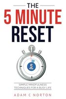 The Five-Minute Reset: Simple Mindfulness Techniques for a Busy Life: Quick Practices to Reduce Stress and Enhance Well-being