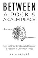 Between a Rock and a Calm Place: How to Grow Emotionally Stronger and Resilient in Uncertain Times