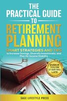 THE PRACTICAL GUIDE TO RETIREMENT PLANNING: SMART STRATEGIES AND TIPS TO INCREASE SAVINGS, DIVERSIFY INVESTMENTS, AND PLAN FOR INCOME STABILITY–EVEN IF YOU’RE STARTING LATE