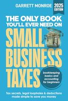 The Only Book You’ll Ever Need On Small Business Taxes: Tax Secrets, Legal Loopholes, & Deductions to Save You Money (Plus Bookkeeping & Accounting for Beginners)