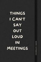 Things I Can't Say Out Loud In Meetings: Funny Journal for Work, Humorous Gift, Boss, Office, Secret Santa Gift for Colleagues (Lined Notebook with Quotes) (The Office Laugh Collection)