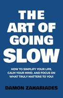 The Art of Going SLOW: How to Simplify Your Life, Calm Your Mind, and Focus on What Truly Matters to You! (The Art Of Living Well)