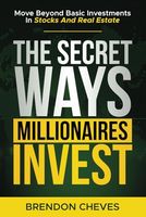 The Secret Ways Millionaires Invest: Move Beyond Basic Investments in Stocks and Real Estate