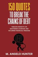 150 Quotes to Break the Chains of Debt: Timeless Insights on Mastering Leverage and Securing Financial Freedom (Timeless Strategies for Success: ... Financial Freedom, and Wealth Creation)