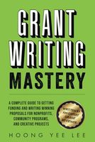 Grant Writing Mastery: A Complete Guide to Getting Funding and Writing Winning Proposals for Nonprofits, Community Programs, and Creative Projects