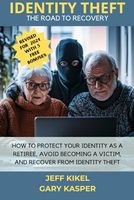 Identity Theft: The Road To Recovery: How To Protect Yourself As A Retiree, Avoid Becoming A Victim, And Recover From Identity Theft (Sure Horizon Retirement Series)