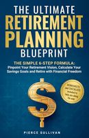 The Ultimate Retirement Planning Blueprint: The Simple 6 Step Formula: Pinpoint Your Retirement Vision, Calculate Savings Goals and Retire with Financial Freedom