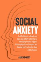 Social Anxiety: Feel Confident in a Crowd, on a Date, and at Work Gatherings by Identifying Personal Triggers, Diffusing High Stress Thoughts, and Relaxing Into True Comfort, Ease and Confidence