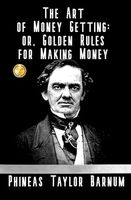 THE ART OF MONEY GETTING: or, Golden Rules for Making Money