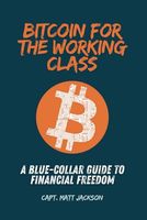 Bitcoin for the Working Class: A Blue-Collar Guide to Financial Freedom