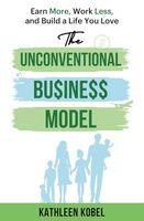 The Unconventional Business Model: Earn More, Work Less, & Build a Life You Love