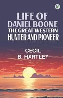 Life of Daniel Boone the Great Western Hunter and Pioneer