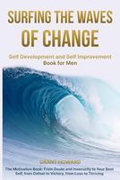 Surfing the Waves of Change: Self Development and Self Improvement Book for Men The Motivation Book: From Doubt and Insecurity to Your Best Self, from Defeat to Victory, from Loss to Thriving