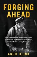 Forging Ahead: How Five Generations of Small-Town Values Collided with Big Ambitions to Spark One of America's Fastest-Growing Companies