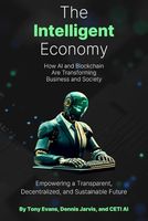 The Intelligent Economy: How AI and Blockchain Are Transforming Business and Society: Empowering a Transparent, Decentralized, and Sustainable Future