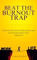 Beat The Burnout Trap: Unlock The Path of Brilliance and Transform Stress into Strength