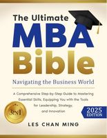 The Ultimate MBA Bible: [3 in 1] Navigating the Business World | A Comprehensive Step-by-Step Guide to Mastering Essential Skills, Equipping You with the Tools for Leadership, Strategy and Innovation