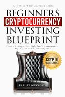 Beginners Cryptocurrency Investing Blueprint: Crypto Made Simple. Proven Strategies for High-Profit Investments, Rapid Gains, and Minimizing Risk. Easy wins while avoiding scams.