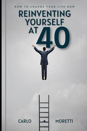 Reinventing yourself at 40: How to change your life now - A Deep Dive Review