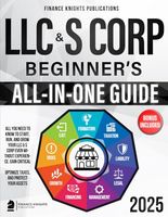 LLC & S Corp Beginner’s All-in-One Guide: All You Need to Know to Start, Run, and Grow Your LLC & S Corp even Without Experience. Gain Critical Legal Insights, Optimize Taxes, and Protect Your Assets.