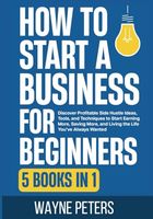 How To Start a Business for Beginners: 5 in 1 - Discover Profitable Side Hustle Ideas, Tools, and Techniques to Start Earning More, Saving More, and ... You’ve Always Wanted (Start Your Business)