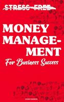 Stress-Free Money Management for Business Success: Learn How to Budget and Save Money for Entrepreneurs, Stop Living Paycheck to Paycheck, and Become Financially Free (The Perfect Business Guides)