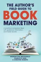 The Author's Field Guide to Book Marketing: A Practical Companion Filled with the Guidance, Information, and Insider Secrets