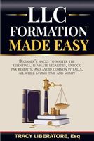 LLC Formation Made Easy: Beginners Hacks to Master the Essentials, Navigate Legalities, Unlock Tax Benefits, and Avoid Common Pitfalls, All While Saving Time and Money