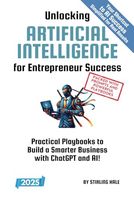 Unlocking Artificial Intelligence for Entrepreneur Success!: Practical Playbooks to Build a Smarter Business with ChatGPT and AI! (Absolute Beginner's Guides)