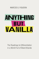 Anything but Vanilla: The Roadmap to Differentiation in a World Full of Bland Brands