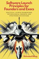 Software Launch Principles for Founders and Execs: Practical Launch Frameworks, Psychological Insights, and Strategies for Success (Software Founders and Execs Growth Mastery)