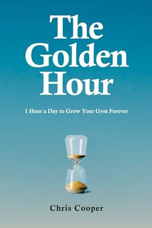 The Golden Hour: 1 Hour A Day To Grow Your Gym Forever - A Deep Dive Review