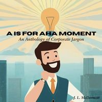 A is for Aha Moment: An Anthology of Corporate Jargon