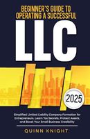 Beginner’s Guide to Operating a Successful LLC: Simplified Limited Liability Company Formation for Entrepreneurs. Learn Tax Secrets, Protect Assets, and Boost Your Small Business Credibility