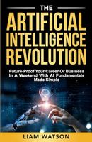 The Artificial Intelligence Revolution: Future-Proof Your Career or Business in a Weekend with AI Fundamentals Made Simple