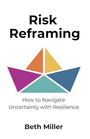 Risk Reframing: How to Navigate Uncertainty With Resilience - A Deep Dive Review