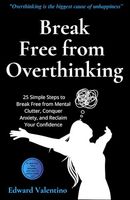 Break Free from Overthinking: 25 Simple Steps to Break Free from Mental Clutter, Conquer Anxiety, and Reclaim Your Confidence