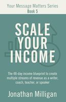 Scale Your Income: The 48-Day Income Blueprint to Create Multiple Streams of Revenue as a Writer, Coach, Teacher, or Speaker (Your Message Matters Series)