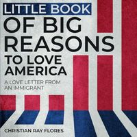 Little Book of Big Reasons to Love America: A Love Letter From An Immigrant