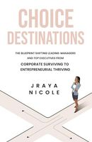 Choice Destinations: The Blueprint Shifting Leading Managers and Top Executives from Corporate Surviving to Entrepreneurial Thriving