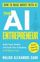 The AI Entrepreneur: How to Make Money with AI: From Idea to Launch — Build, Fund, Market, and Scale Your AI Business in 90 Days or Less