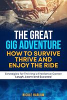 The Great Gig Adventure: How to Survive, Thrive, and Enjoy the Ride: Strategies for a Thriving Freelance Career: Laugh, Learn and Succeed