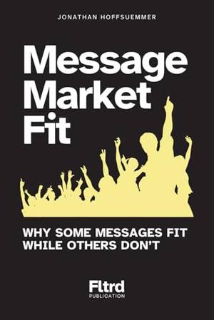 Honest review of Message Market Fit: Why Some Messages Fit While Others Don't