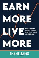 Earn More, Live More: How to Make Money Online and Build a Life of Freedom