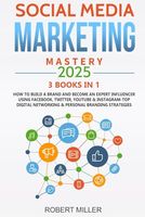 Social Media Marketing Mastery 2025:3 BOOKS IN 1-How to Build a Brand and Become an Expert Influencer Using Facebook, Twitter, Youtube & Instagram-Top Digital Networking & Personal Branding Strategies