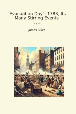 Evacuation Day, 1783, Its Many Stirring Events - A Deep Dive Review